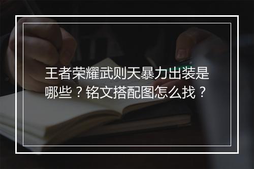 王者荣耀武则天暴力出装是哪些？铭文搭配图怎么找？
