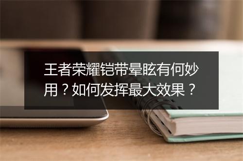 王者荣耀铠带晕眩有何妙用？如何发挥最大效果？