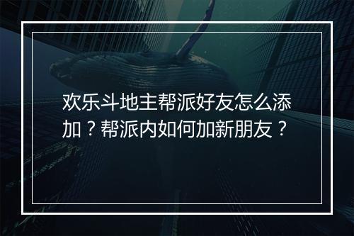 欢乐斗地主帮派好友怎么添加？帮派内如何加新朋友？