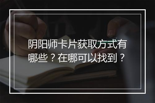 阴阳师卡片获取方式有哪些？在哪可以找到？