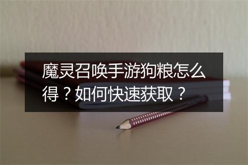 魔灵召唤手游狗粮怎么得？如何快速获取？
