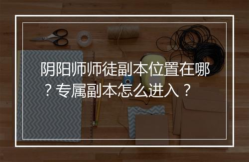 阴阳师师徒副本位置在哪?专属副本怎么进入?