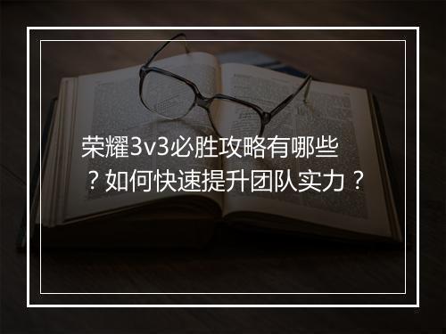 荣耀3v3必胜攻略有哪些？如何快速提升团队实力？