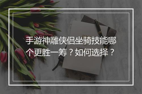 手游神雕侠侣坐骑技能哪个更胜一筹？如何选择？