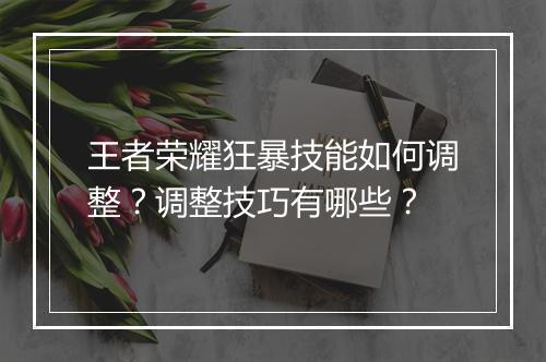 王者荣耀狂暴技能如何调整？调整技巧有哪些？