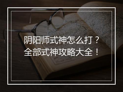 阴阳师式神怎么打？全部式神攻略大全！