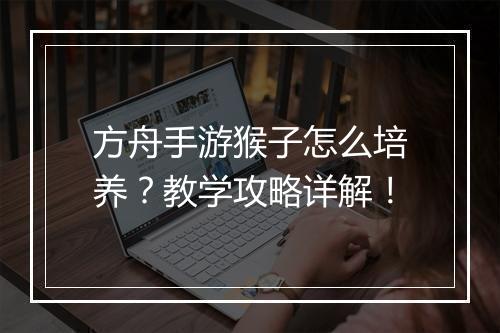方舟手游猴子怎么培养？教学攻略详解！