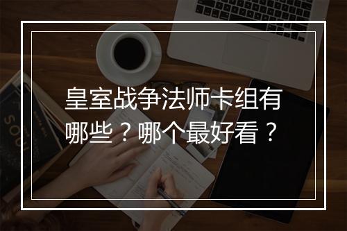 皇室战争法师卡组有哪些？哪个最好看？