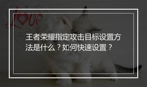 王者荣耀指定攻击目标设置方法是什么？如何快速设置？