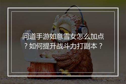 问道手游如意雪女怎么加点？如何提升战斗力打副本？