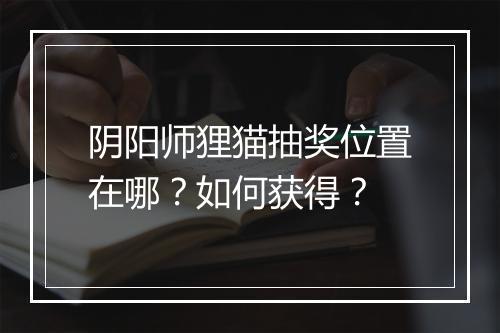 阴阳师狸猫抽奖位置在哪？如何获得？