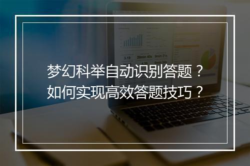 梦幻科举自动识别答题？如何实现高效答题技巧？