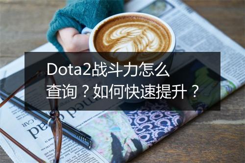 Dota2战斗力怎么查询？如何快速提升？