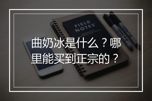 曲奶冰是什么？哪里能买到正宗的？