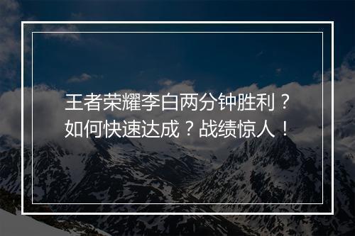 王者荣耀李白两分钟胜利？如何快速达成？战绩惊人！