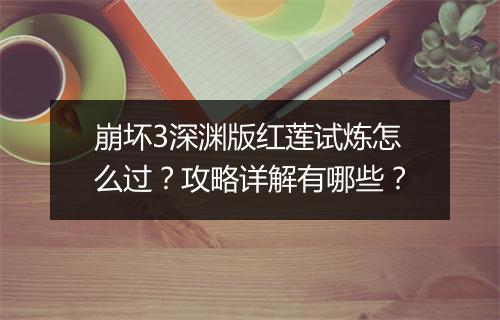 崩坏3深渊版红莲试炼怎么过？攻略详解有哪些？