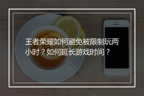 王者荣耀如何避免被限制玩两小时？如何延长游戏时间？