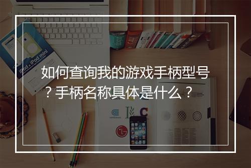 如何查询我的游戏手柄型号？手柄名称具体是什么？