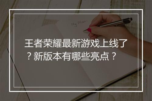 王者荣耀最新游戏上线了？新版本有哪些亮点？