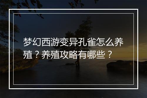 梦幻西游变异孔雀怎么养殖？养殖攻略有哪些？