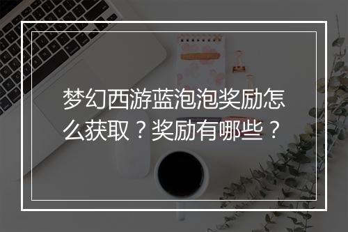 梦幻西游蓝泡泡奖励怎么获取？奖励有哪些？