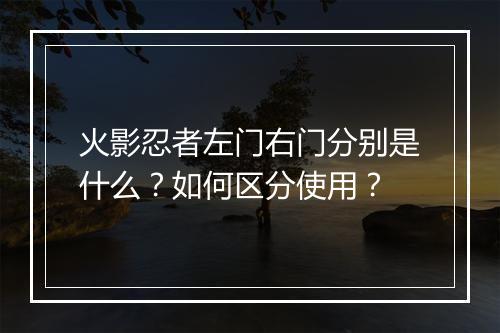 火影忍者左门右门分别是什么？如何区分使用？