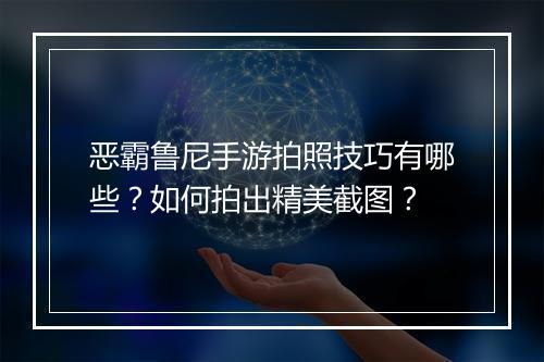 恶霸鲁尼手游拍照技巧有哪些？如何拍出精美截图？