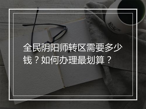 全民阴阳师转区需要多少钱？如何办理最划算？