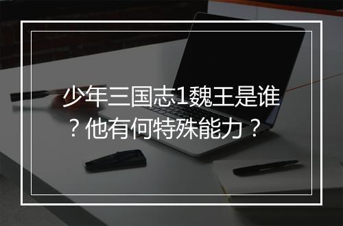 少年三国志1魏王是谁？他有何特殊能力？