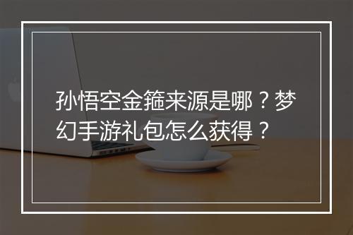 孙悟空金箍来源是哪？梦幻手游礼包怎么获得？