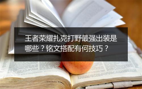 王者荣耀扎克打野最强出装是哪些？铭文搭配有何技巧？