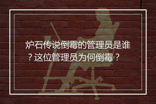 炉石传说倒霉的管理员是谁？这位管理员为何倒霉？