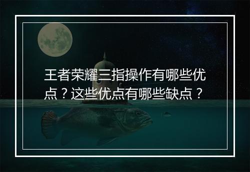 王者荣耀三指操作有哪些优点？这些优点有哪些缺点？