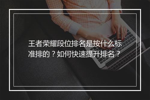 王者荣耀段位排名是按什么标准排的？如何快速提升排名？