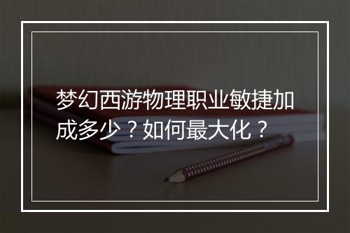 梦幻西游物理职业敏捷加成多少？如何最大化？