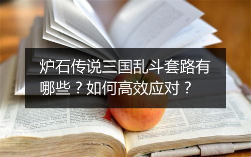 炉石传说三国乱斗套路有哪些？如何高效应对？