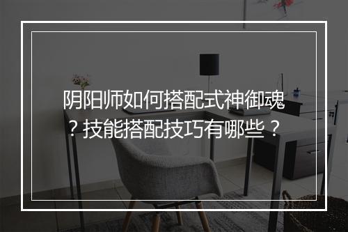 阴阳师如何搭配式神御魂？技能搭配技巧有哪些？