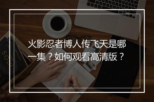 火影忍者博人传飞天是哪一集？如何观看高清版？