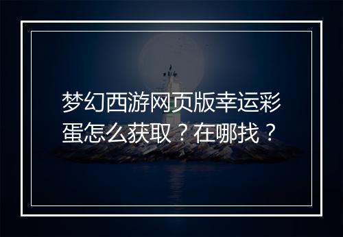 梦幻西游网页版幸运彩蛋怎么获取？在哪找？