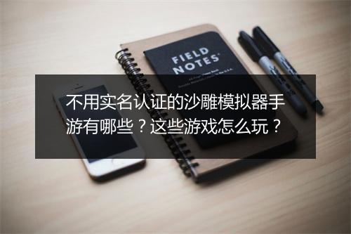 不用实名认证的沙雕模拟器手游有哪些?这些游戏怎么玩?
