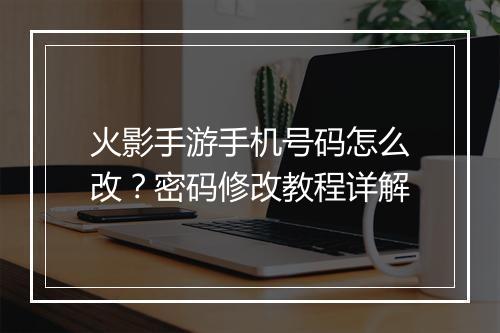 火影手游手机号码怎么改？密码修改教程详解