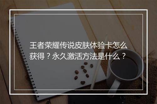王者荣耀传说皮肤体验卡怎么获得？永久激活方法是什么？