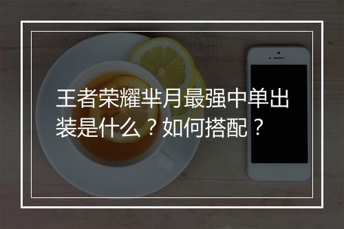 王者荣耀芈月最强中单出装是什么？如何搭配？