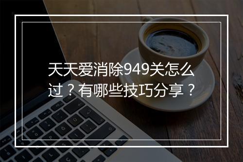 天天爱消除949关怎么过？有哪些技巧分享？
