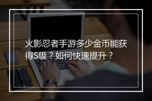 火影忍者手游多少金币能获得S级？如何快速提升？