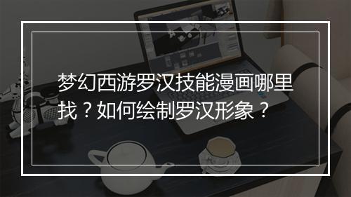 梦幻西游罗汉技能漫画哪里找？如何绘制罗汉形象？
