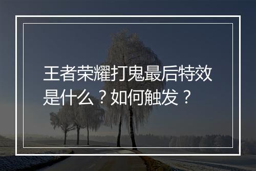 王者荣耀打鬼最后特效是什么？如何触发？