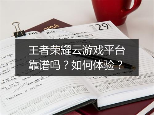王者荣耀云游戏平台靠谱吗？如何体验？