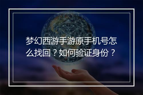 梦幻西游手游原手机号怎么找回？如何验证身份？