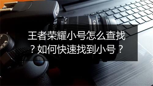 王者荣耀小号怎么查找？如何快速找到小号？